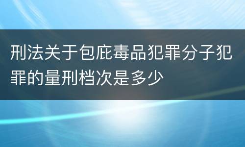 刑法关于包庇毒品犯罪分子犯罪的量刑档次是多少