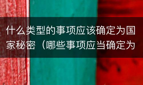 什么类型的事项应该确定为国家秘密（哪些事项应当确定为国家秘密）