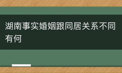 湖南事实婚姻跟同居关系不同有何