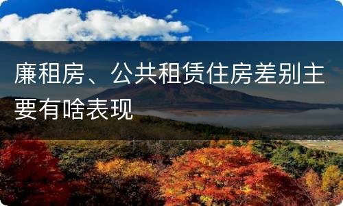 廉租房、公共租赁住房差别主要有啥表现