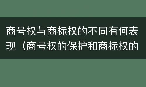 商号权与商标权的不同有何表现（商号权的保护和商标权的保护一样是全国性范围的）