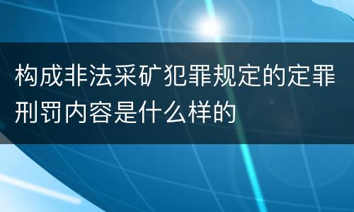 构成非法采矿犯罪规定的定罪刑罚内容是什么样的