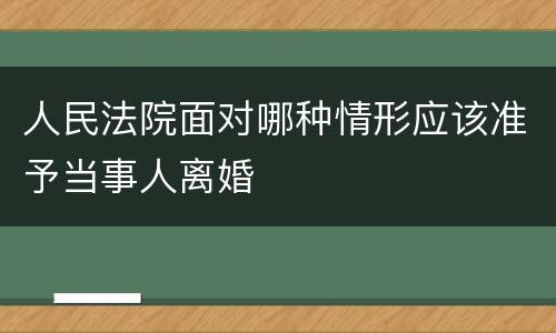 人民法院面对哪种情形应该准予当事人离婚