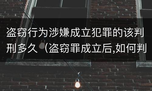 盗窃行为涉嫌成立犯罪的该判刑多久（盗窃罪成立后,如何判?）