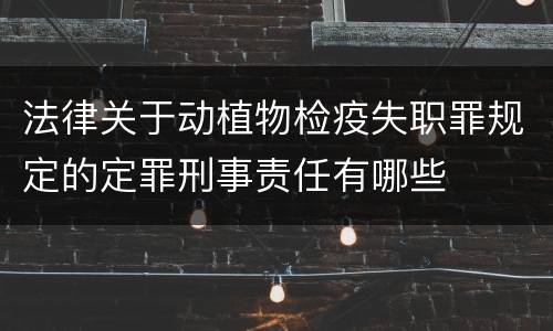 法律关于动植物检疫失职罪规定的定罪刑事责任有哪些