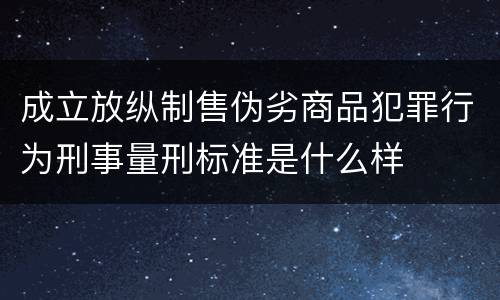 成立放纵制售伪劣商品犯罪行为刑事量刑标准是什么样