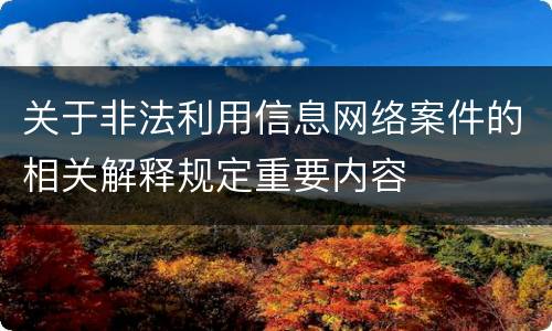 关于非法利用信息网络案件的相关解释规定重要内容