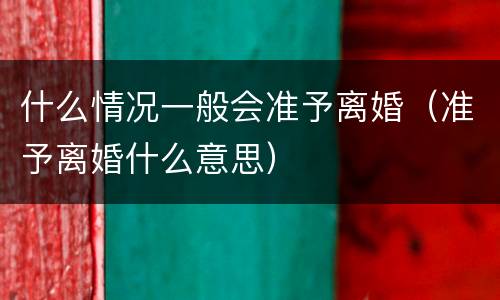 什么情况一般会准予离婚（准予离婚什么意思）