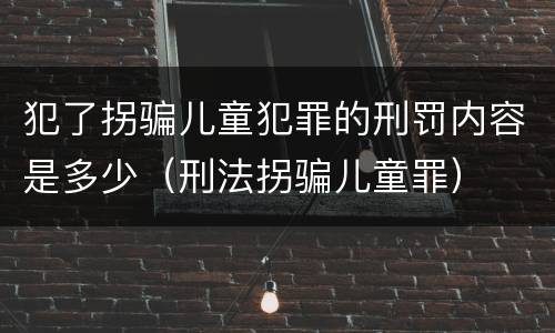 犯了拐骗儿童犯罪的刑罚内容是多少（刑法拐骗儿童罪）