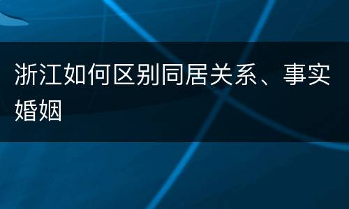 浙江如何区别同居关系、事实婚姻