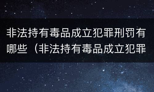 非法持有毒品成立犯罪刑罚有哪些（非法持有毒品成立犯罪刑罚有哪些行为）