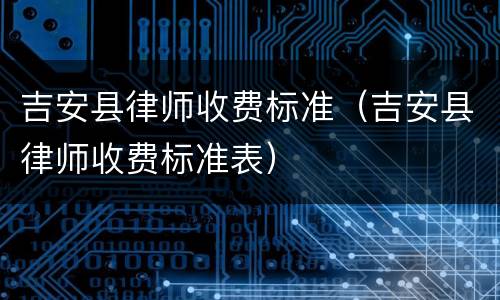 吉安县律师收费标准（吉安县律师收费标准表）