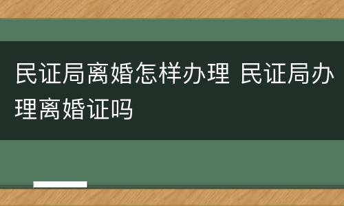 民证局离婚怎样办理 民证局办理离婚证吗