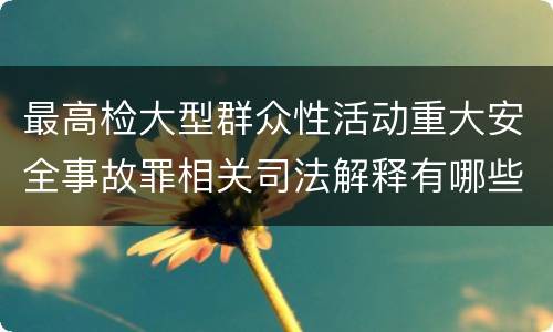 最高检大型群众性活动重大安全事故罪相关司法解释有哪些重要规定