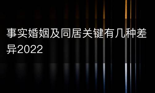 事实婚姻及同居关键有几种差异2022