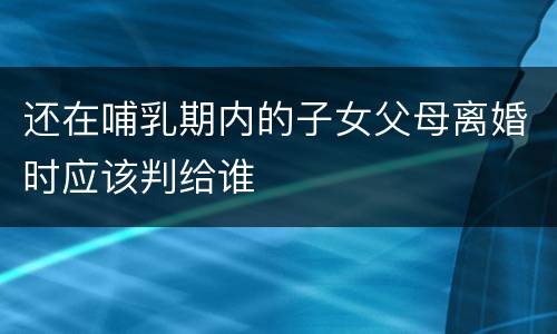 还在哺乳期内的子女父母离婚时应该判给谁