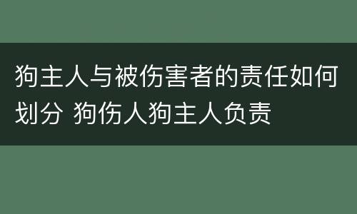 狗主人与被伤害者的责任如何划分 狗伤人狗主人负责