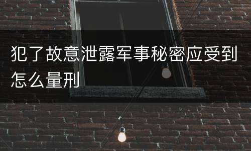 犯了故意泄露军事秘密应受到怎么量刑