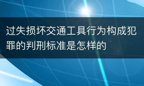 过失损坏交通工具行为构成犯罪的判刑标准是怎样的