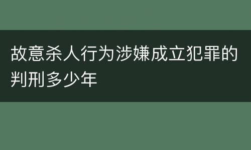 故意杀人行为涉嫌成立犯罪的判刑多少年