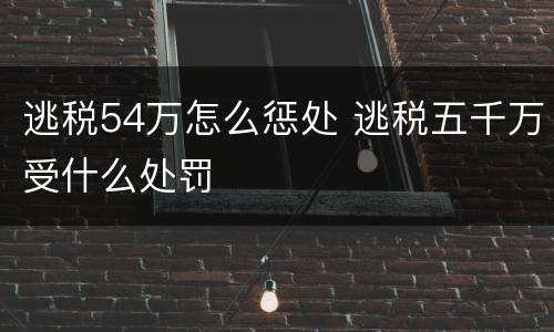 逃税54万怎么惩处 逃税五千万受什么处罚