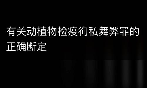 有关动植物检疫徇私舞弊罪的正确断定