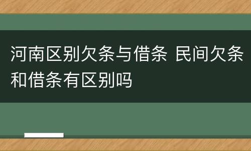 河南区别欠条与借条 民间欠条和借条有区别吗