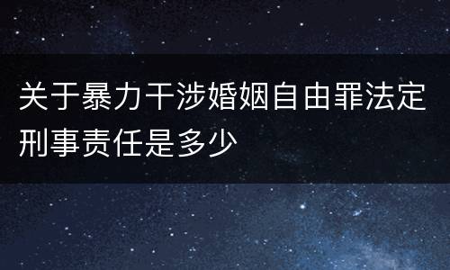 关于暴力干涉婚姻自由罪法定刑事责任是多少