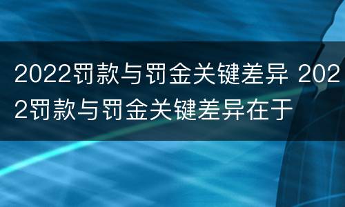 2022罚款与罚金关键差异 2022罚款与罚金关键差异在于