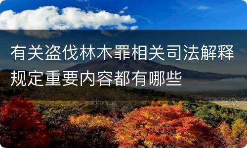 有关盗伐林木罪相关司法解释规定重要内容都有哪些