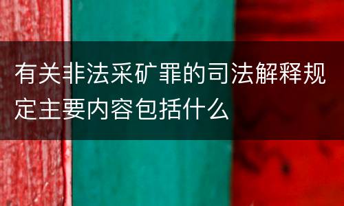 有关非法采矿罪的司法解释规定主要内容包括什么