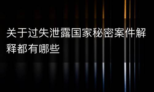 关于过失泄露国家秘密案件解释都有哪些