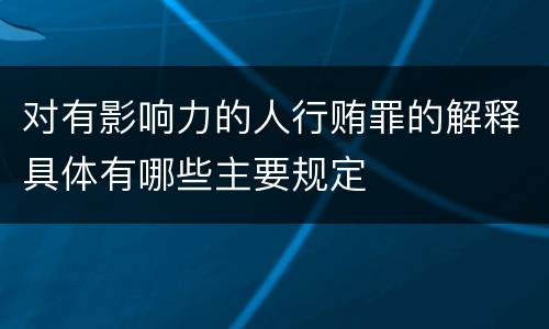 对有影响力的人行贿罪的解释具体有哪些主要规定