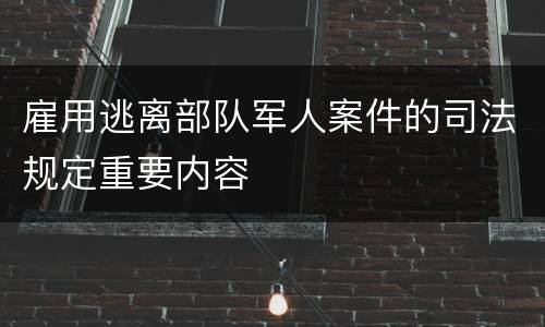 雇用逃离部队军人案件的司法规定重要内容