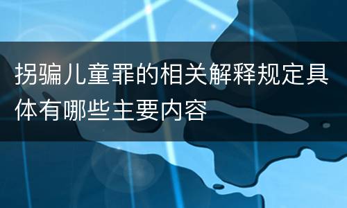 拐骗儿童罪的相关解释规定具体有哪些主要内容