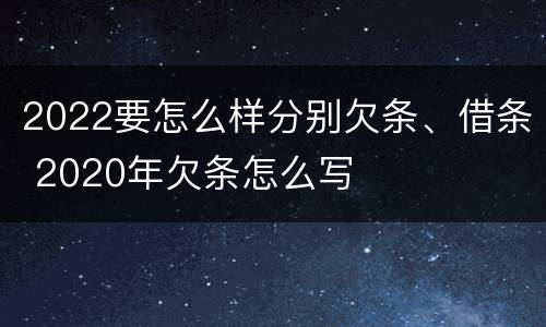 2022要怎么样分别欠条、借条 2020年欠条怎么写