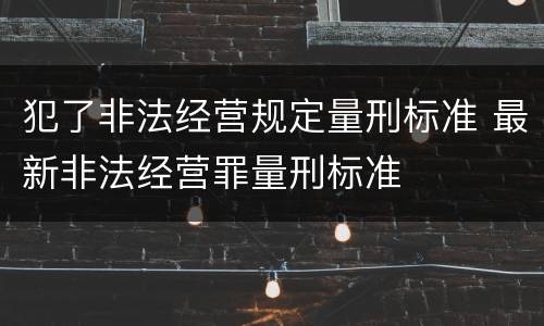 犯了非法经营规定量刑标准 最新非法经营罪量刑标准