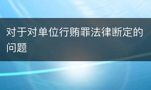 对于对单位行贿罪法律断定的问题