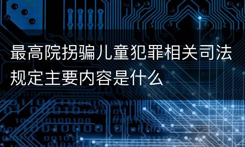 最高院拐骗儿童犯罪相关司法规定主要内容是什么