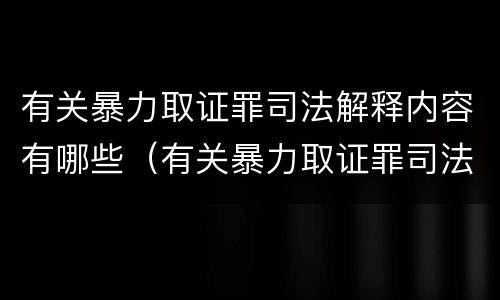 有关暴力取证罪司法解释内容有哪些（有关暴力取证罪司法解释内容有哪些规定）