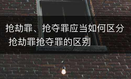 抢劫罪、抢夺罪应当如何区分 抢劫罪抢夺罪的区别