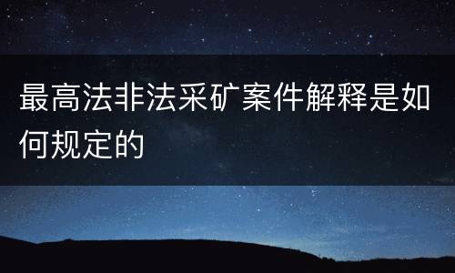 最高法非法采矿案件解释是如何规定的