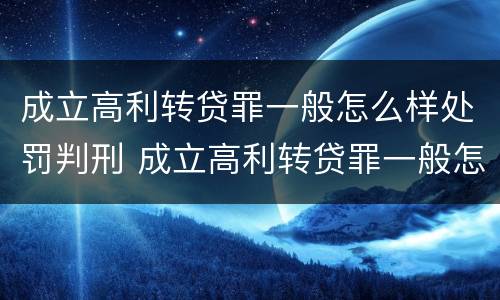 成立高利转贷罪一般怎么样处罚判刑 成立高利转贷罪一般怎么样处罚判刑的