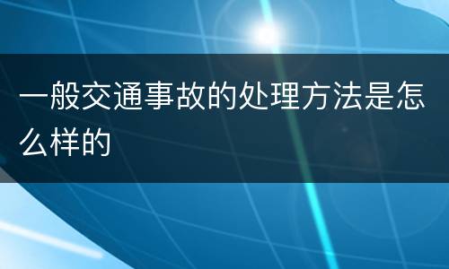 一般交通事故的处理方法是怎么样的