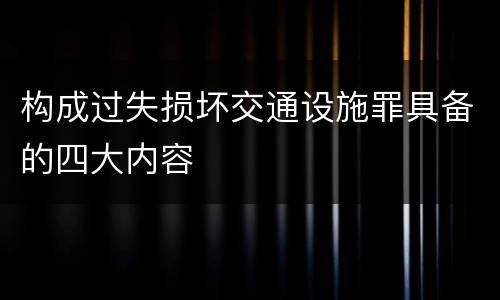 构成过失损坏交通设施罪具备的四大内容