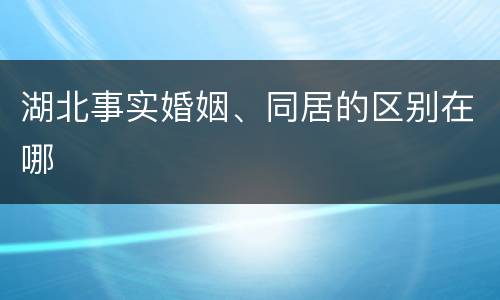 湖北事实婚姻、同居的区别在哪