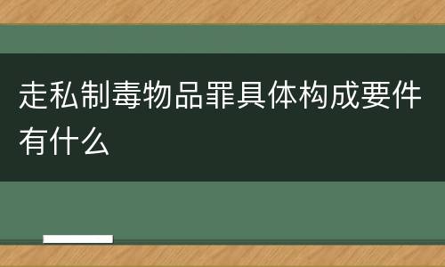 走私制毒物品罪具体构成要件有什么