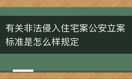 有关非法侵入住宅案公安立案标准是怎么样规定