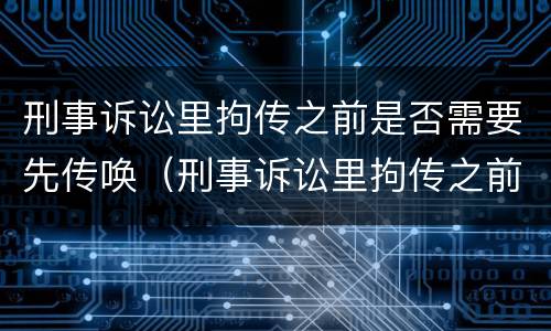 刑事诉讼里拘传之前是否需要先传唤（刑事诉讼里拘传之前是否需要先传唤对方）