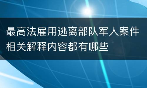 最高法雇用逃离部队军人案件相关解释内容都有哪些